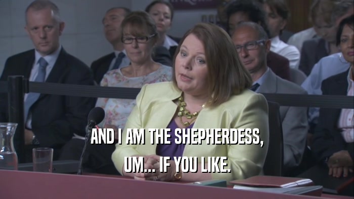 AND I AM THE SHEPHERDESS, UM... IF YOU LIKE. 
