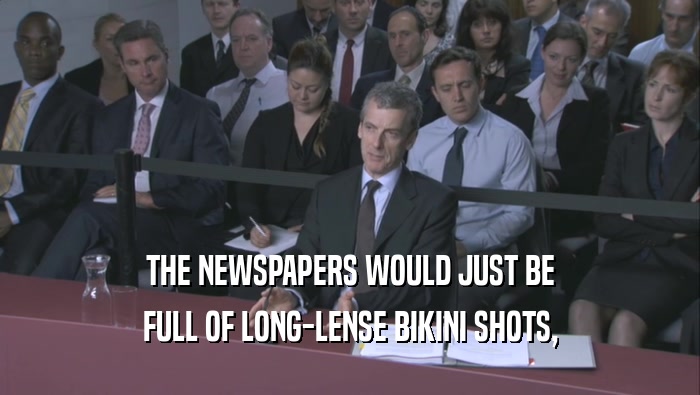 THE NEWSPAPERS WOULD JUST BE FULL OF LONG-LENSE BIKINI SHOTS, 