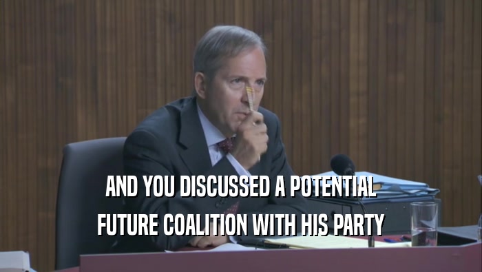 AND YOU DISCUSSED A POTENTIAL FUTURE COALITION WITH HIS PARTY 