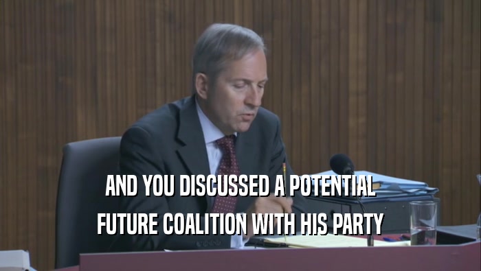 AND YOU DISCUSSED A POTENTIAL FUTURE COALITION WITH HIS PARTY 