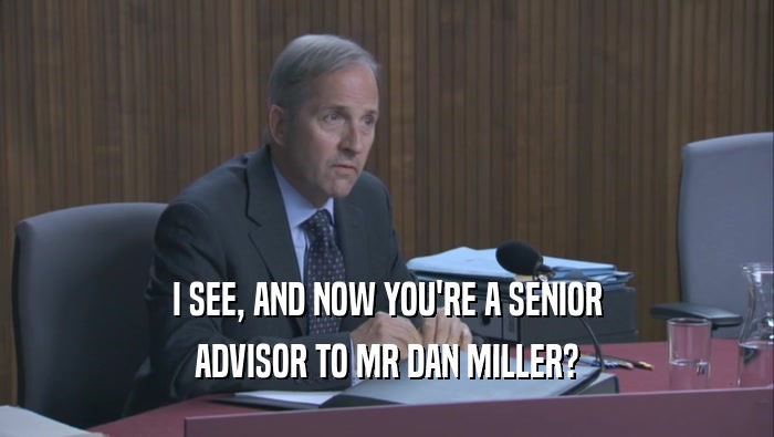 I SEE, AND NOW YOU'RE A SENIOR ADVISOR TO MR DAN MILLER? 