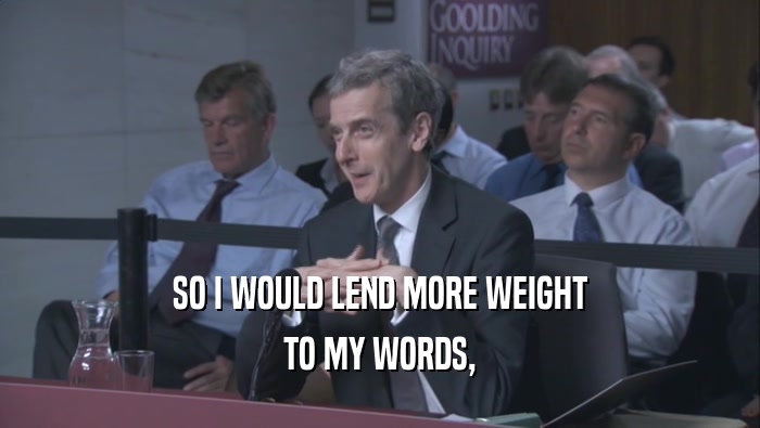 SO I WOULD LEND MORE WEIGHT
 TO MY WORDS,
 