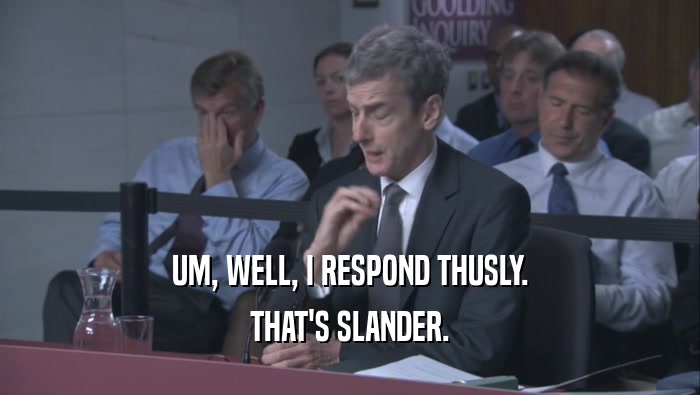UM, WELL, I RESPOND THUSLY. THAT'S SLANDER. 