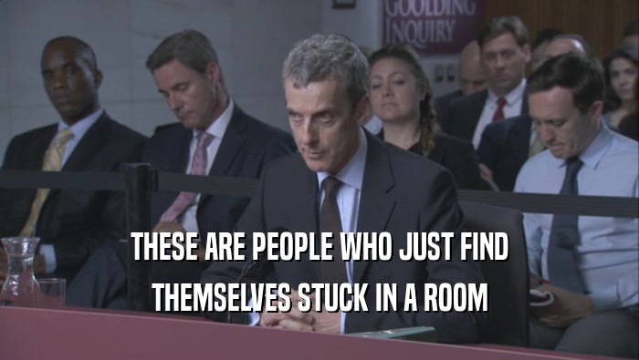 THESE ARE PEOPLE WHO JUST FIND THEMSELVES STUCK IN A ROOM THEMSELVES STUCK IN A ROOM
