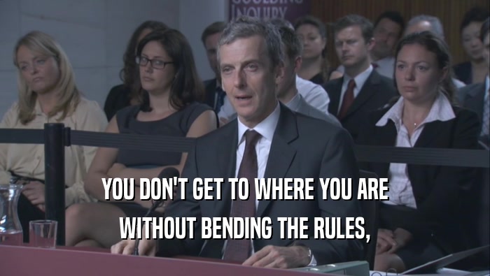YOU DON'T GET TO WHERE YOU ARE WITHOUT BENDING THE RULES, 