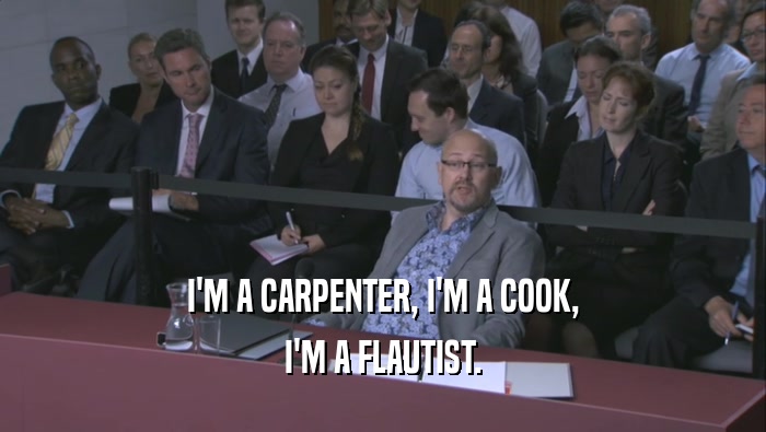 I'M A CARPENTER, I'M A COOK, I'M A FLAUTIST. 