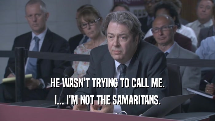 HE WASN'T TRYING TO CALL ME. I... I'M NOT THE SAMARITANS. 