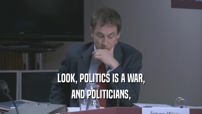 LOOK, POLITICS IS A WAR, AND POLITICIANS, 