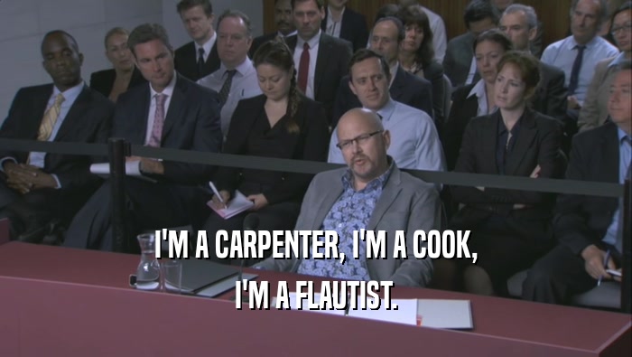 I'M A CARPENTER, I'M A COOK, I'M A FLAUTIST. 