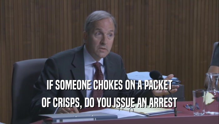 IF SOMEONE CHOKES ON A PACKET OF CRISPS, DO YOU ISSUE AN ARREST OF CRISPS, DO YOU ISSUE AN ARREST