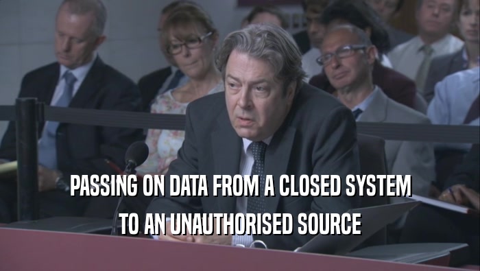 PASSING ON DATA FROM A CLOSED SYSTEM TO AN UNAUTHORISED SOURCE TO AN UNAUTHORISED SOURCE