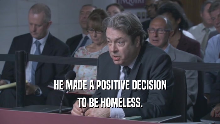 HE MADE A POSITIVE DECISION TO BE HOMELESS. 