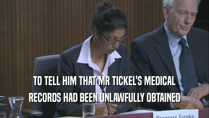 TO TELL HIM THAT MR TICKEL'S MEDICAL
 RECORDS HAD BEEN UNLAWFULLY OBTAINED
 
