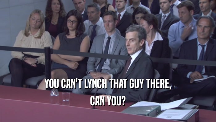 YOU CAN'T LYNCH THAT GUY THERE, CAN YOU? 