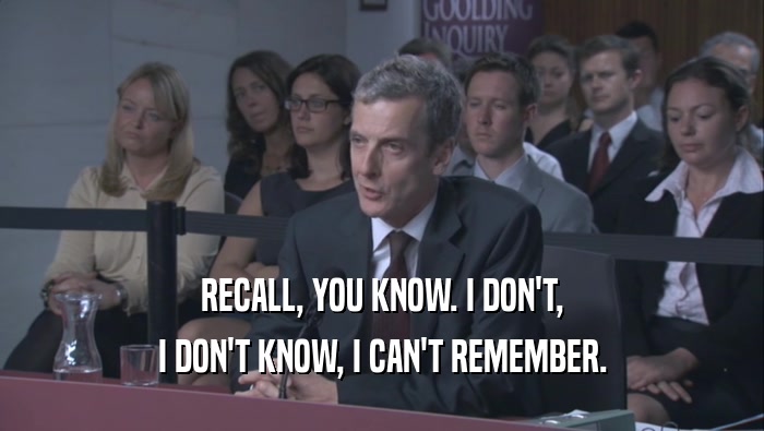 RECALL, YOU KNOW. I DON'T, I DON'T KNOW, I CAN'T REMEMBER. 