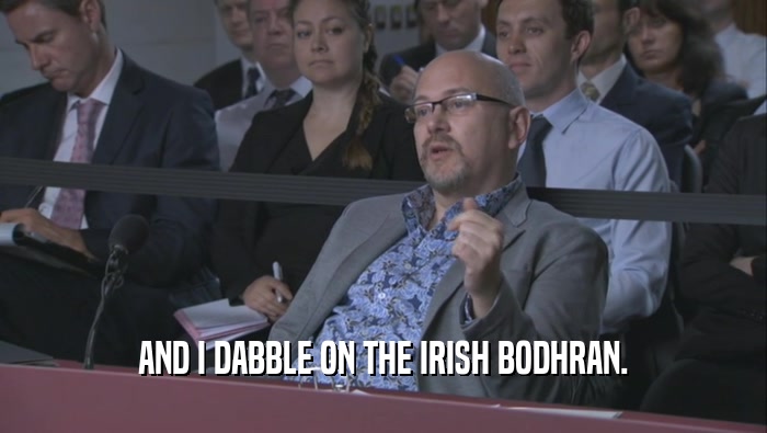 AND I DABBLE ON THE IRISH BODHRAN.  