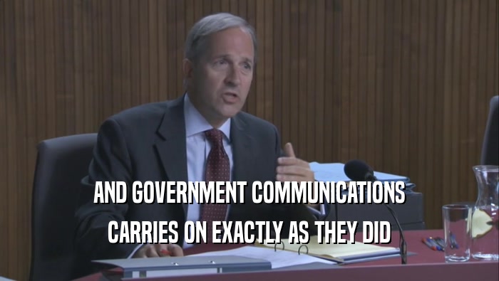 AND GOVERNMENT COMMUNICATIONS CARRIES ON EXACTLY AS THEY DID CARRIES ON EXACTLY AS THEY DID