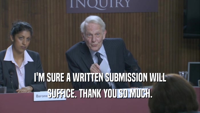 I'M SURE A WRITTEN SUBMISSION WILL SUFFICE. THANK YOU SO MUCH. 