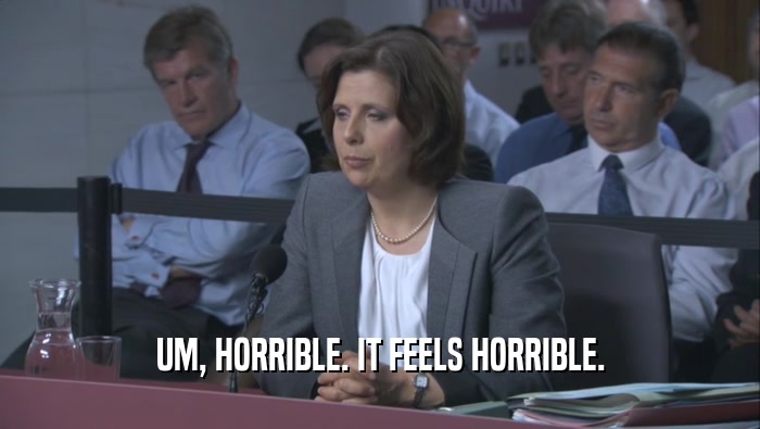 UM, HORRIBLE. IT FEELS HORRIBLE.  