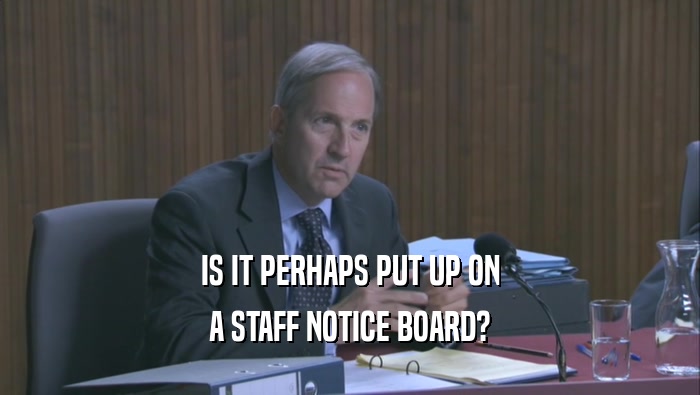 IS IT PERHAPS PUT UP ON A STAFF NOTICE BOARD? 