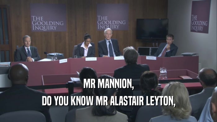 MR MANNION,
 DO YOU KNOW MR ALASTAIR LEYTON,
 