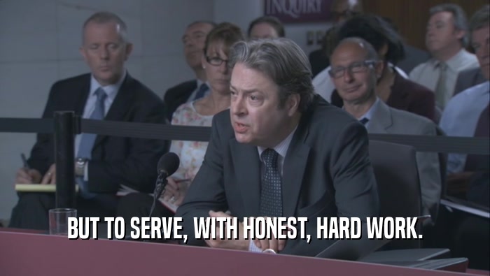 BUT TO SERVE, WITH HONEST, HARD WORK.
  