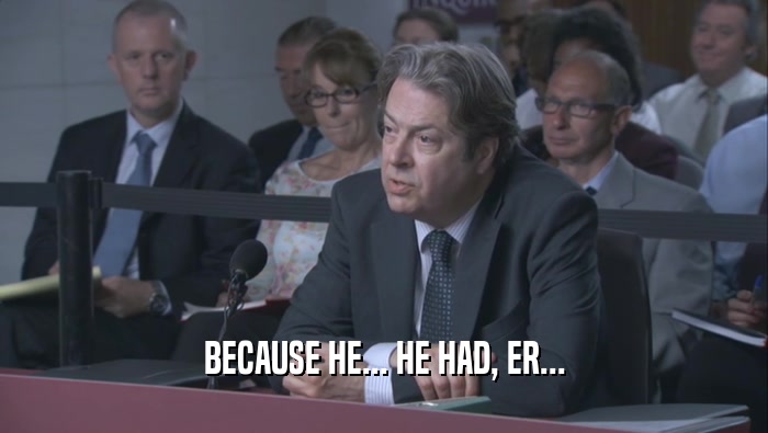 BECAUSE HE... HE HAD, ER...  