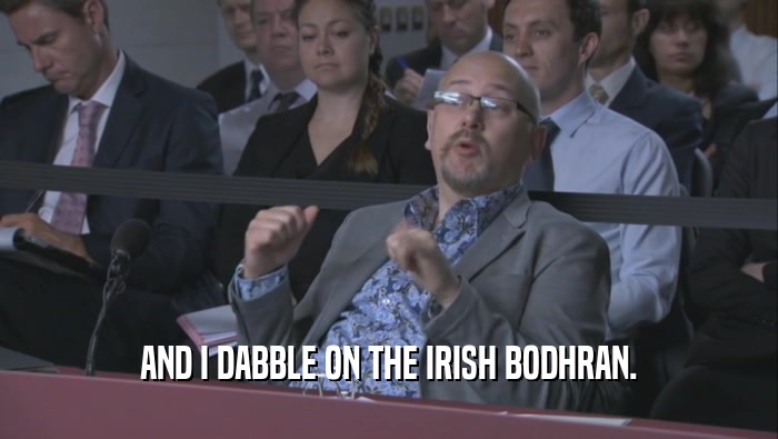 AND I DABBLE ON THE IRISH BODHRAN.  
