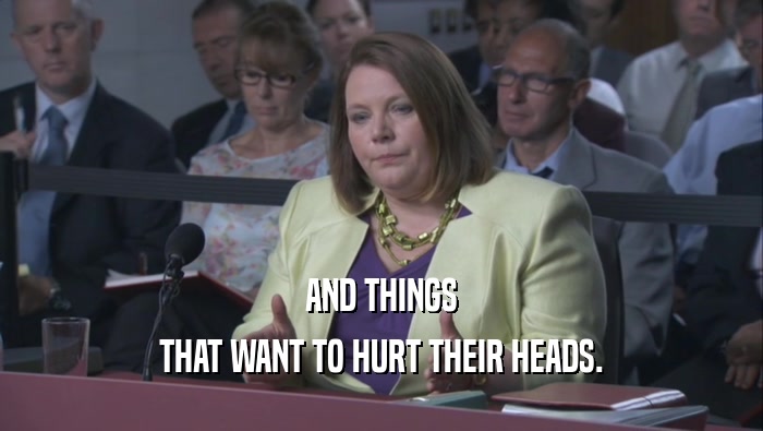 AND THINGS THAT WANT TO HURT THEIR HEADS. 