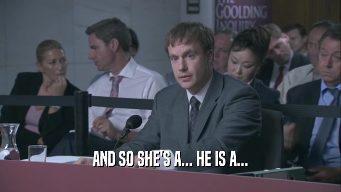 AND SO SHE'S A... HE IS A...  