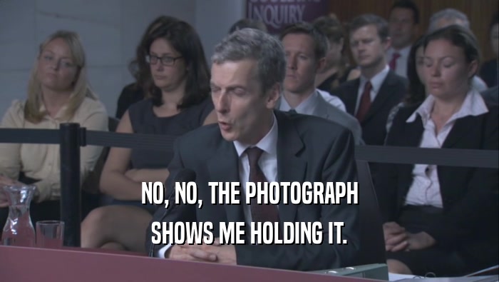 NO, NO, THE PHOTOGRAPH SHOWS ME HOLDING IT. 