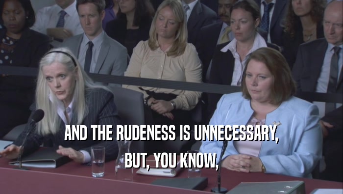 AND THE RUDENESS IS UNNECESSARY, BUT, YOU KNOW, 