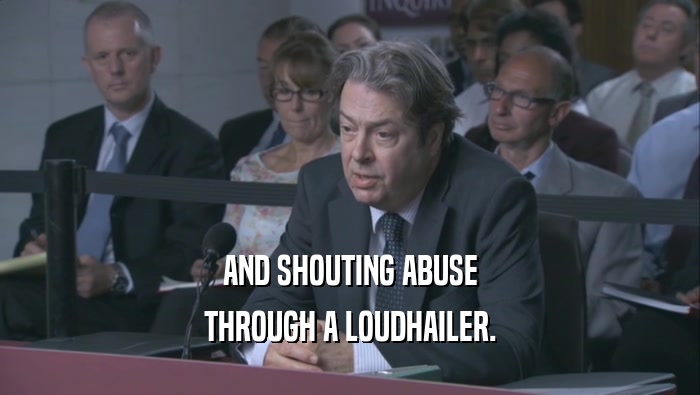 AND SHOUTING ABUSE THROUGH A LOUDHAILER. 