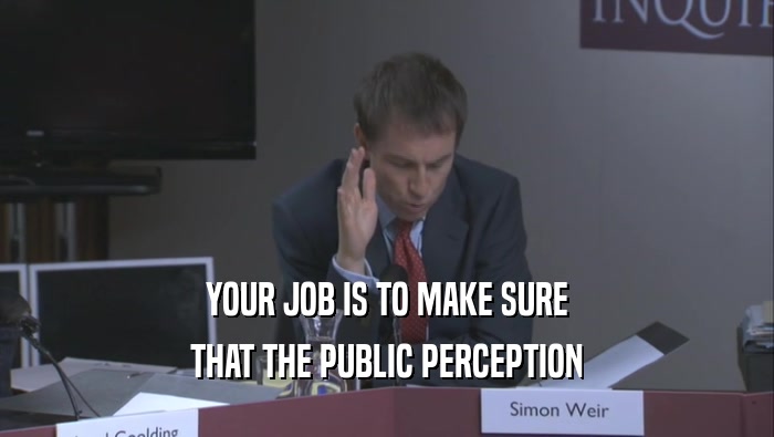 YOUR JOB IS TO MAKE SURE THAT THE PUBLIC PERCEPTION 