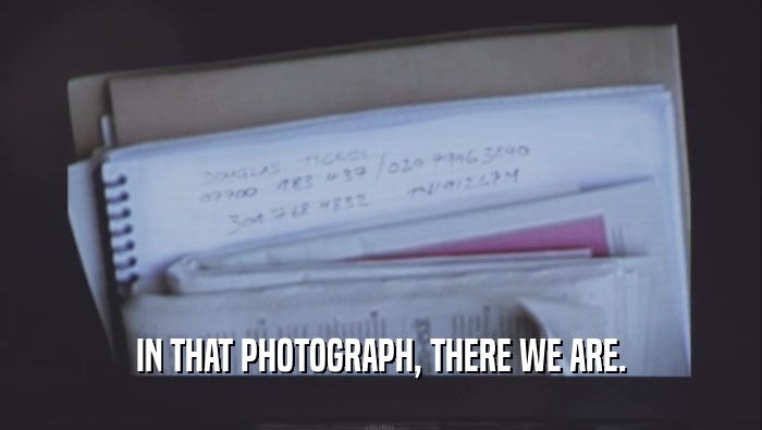 IN THAT PHOTOGRAPH, THERE WE ARE.  