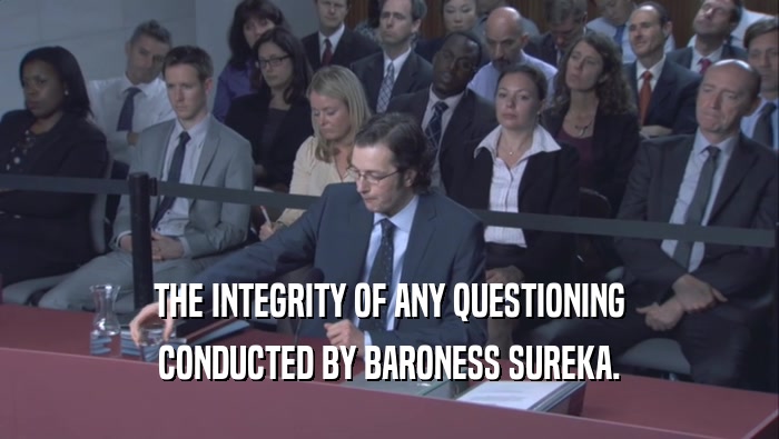 THE INTEGRITY OF ANY QUESTIONING CONDUCTED BY BARONESS SUREKA. 