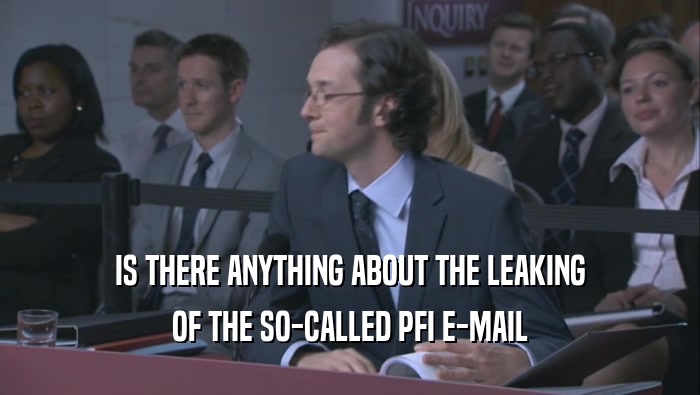 IS THERE ANYTHING ABOUT THE LEAKING OF THE SO-CALLED PFI E-MAIL 