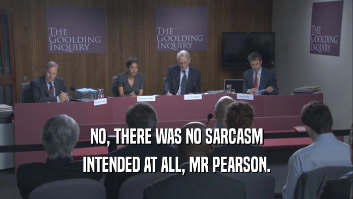 NO, THERE WAS NO SARCASM INTENDED AT ALL, MR PEARSON. 