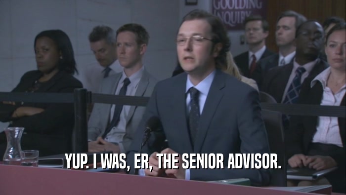 YUP. I WAS, ER, THE SENIOR ADVISOR.  