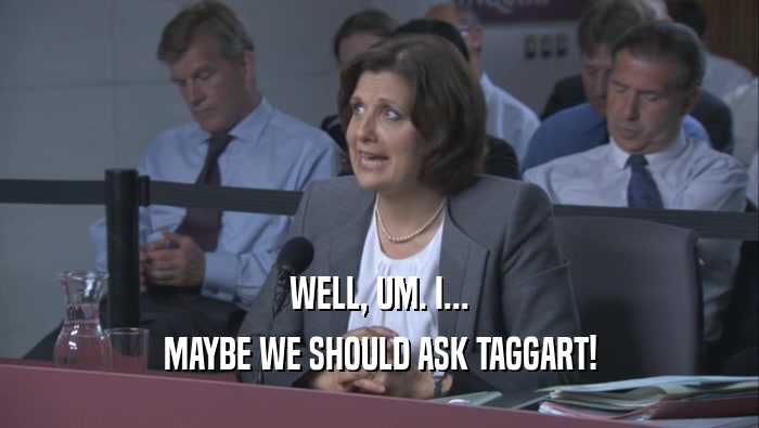 WELL, UM. I... MAYBE WE SHOULD ASK TAGGART! 