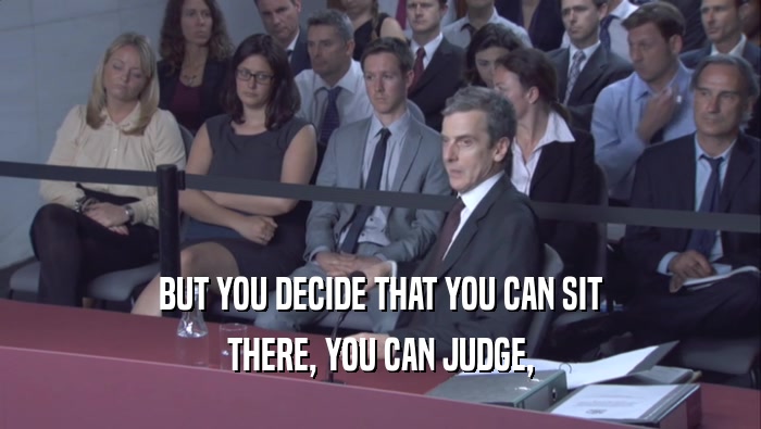 BUT YOU DECIDE THAT YOU CAN SIT
 THERE, YOU CAN JUDGE,
 
