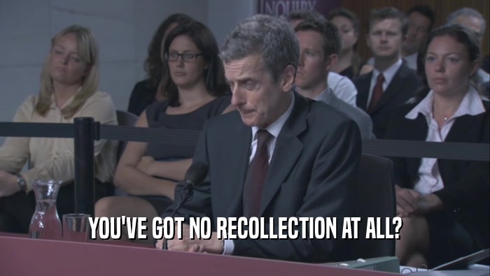 YOU'VE GOT NO RECOLLECTION AT ALL?  