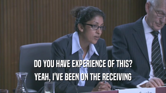 DO YOU HAVE EXPERIENCE OF THIS? YEAH, I'VE BEEN ON THE RECEIVING YEAH, I'VE BEEN ON THE RECEIVING