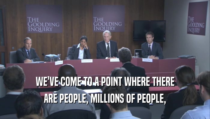 WE'VE COME TO A POINT WHERE THERE ARE PEOPLE, MILLIONS OF PEOPLE, 