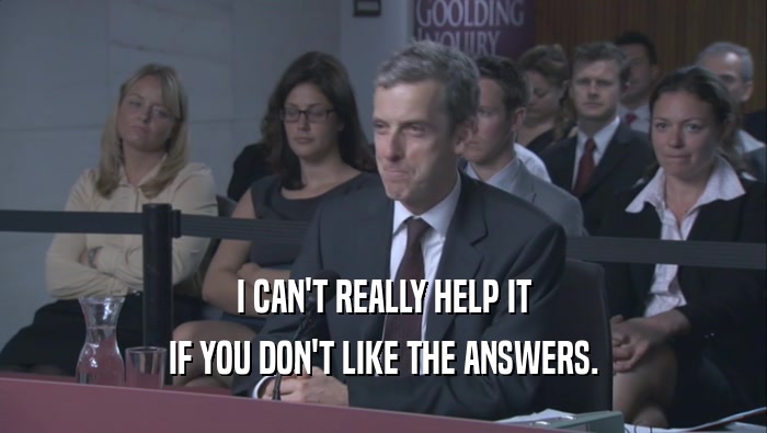 I CAN'T REALLY HELP IT IF YOU DON'T LIKE THE ANSWERS. 