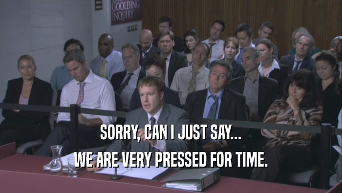 SORRY, CAN I JUST SAY... WE ARE VERY PRESSED FOR TIME. 