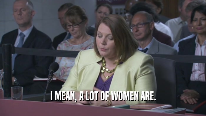 I MEAN, A LOT OF WOMEN ARE.  