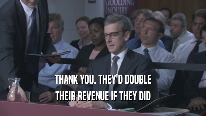 THANK YOU. THEY'D DOUBLE THEIR REVENUE IF THEY DID THEIR REVENUE IF THEY DID