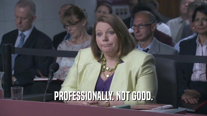PROFESSIONALLY. NOT GOOD.  