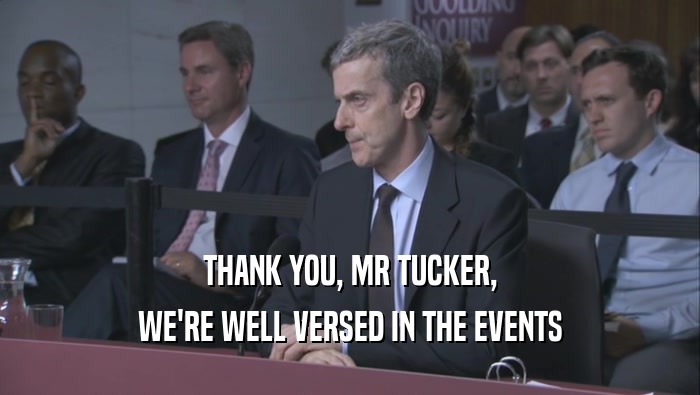 THANK YOU, MR TUCKER, WE'RE WELL VERSED IN THE EVENTS WE'RE WELL VERSED IN THE EVENTS